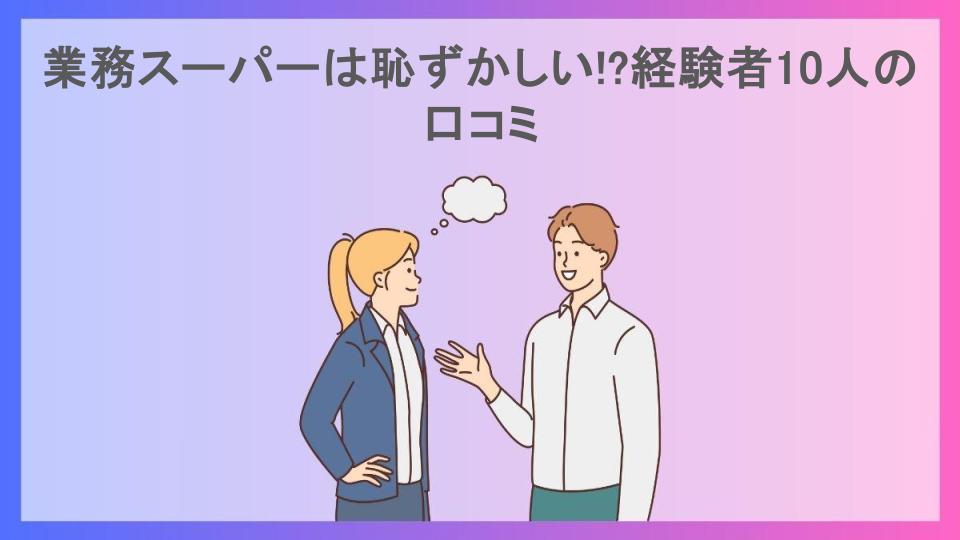 業務スーパーは恥ずかしい!?経験者10人の口コミ